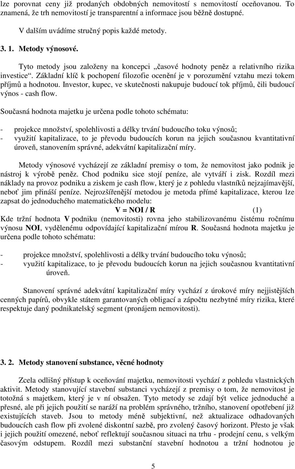 Základní klíč k pochopení filozofie ocenění je v porozumění vztahu mezi tokem příjmů a hodnotou. Investor, kupec, ve skutečnosti nakupuje budoucí tok příjmů, čili budoucí výnos - cash flow.