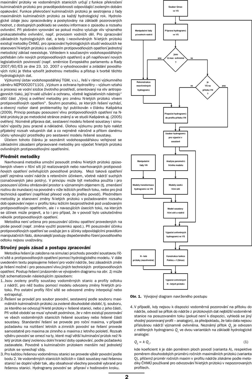 Hydrologické údaje jsou zpracovávány a poskytovány na základě pozorovaných hodnot, z dostupných podkladů se uvedou informace o způsobu a rozsahu ovlivnění.