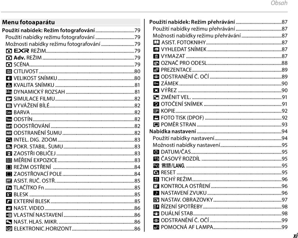 ..82 R INTEL. DIG. ZOOM...83 Z POKR. STABIL. ŠUMU...83 b ZAOSTŘI OBLIČEJ...83 C MĚŘENÍ EXPOZICE...83 F REŽIM OSTŘENÍ...84 F ZAOSTŘOVACÍ POLE...84 c ASIST. RUČ. OSTŘ....85 F TLAČÍTKO Fn...85 I BLESK.