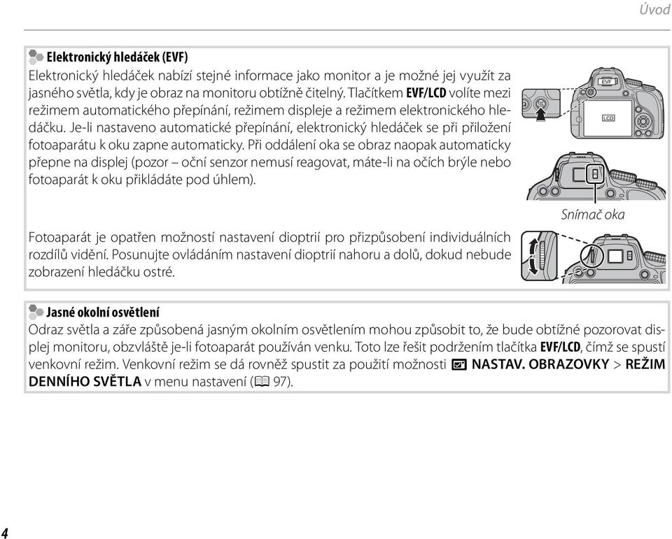 Je-li nastaveno automatické přepínání, elektronický hledáček se při přiložení fotoaparátu k oku zapne automaticky.