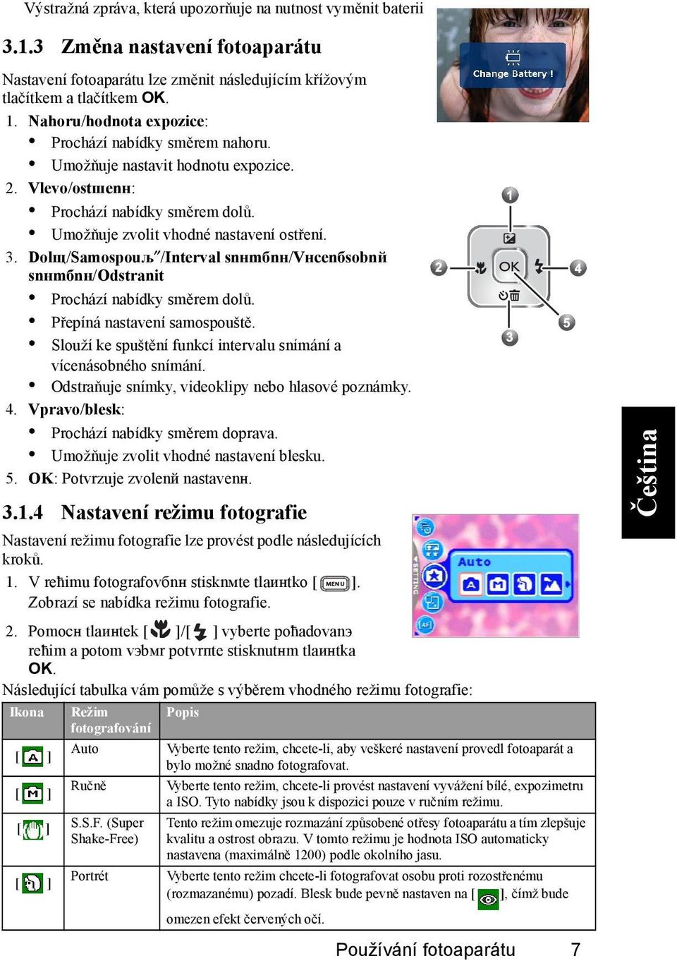 Dolщ/Samospouљ /Interval snнmбnн/vнcenбsobnй snнmбnн/odstranit Prochází nabídky směrem dolů. Přepíná nastavení samospouště. Slouží ke spuštění funkcí intervalu snímání a vícenásobného snímání.