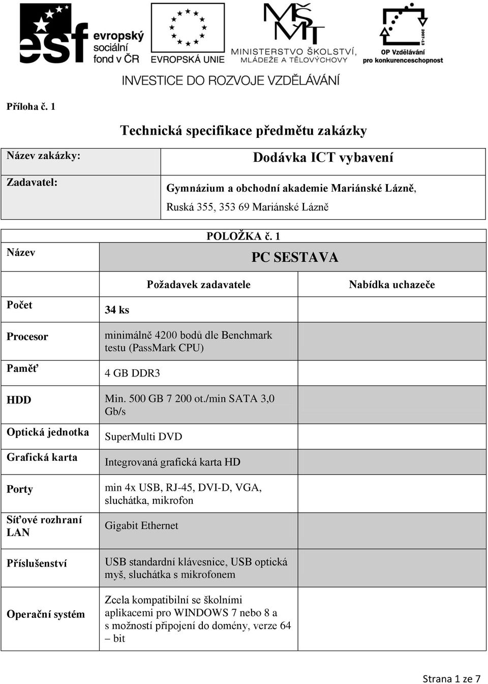 1 PC SESTAVA 34 ks Procesor Paměť minimálně 4200 bodů dle Benchmark testu (PassMark CPU) 4 GB DDR3 HDD Min. 500 GB 7 200 ot.