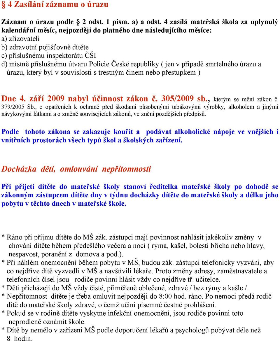 příslušnému útvaru Policie České republiky ( jen v případě smrtelného úrazu a úrazu, který byl v souvislosti s trestným činem nebo přestupkem ) Dne 4. září 2009 nabyl účinnost zákon č. 305/2009 sb.