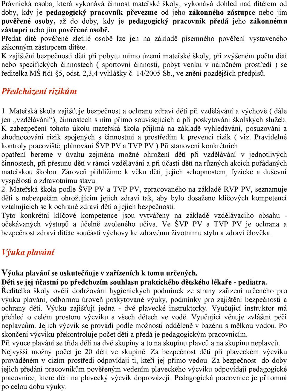 K zajištění bezpečnosti dětí při pobytu mimo území mateřské školy, při zvýšeném počtu dětí nebo specifických činnostech ( sportovní činnosti, pobyt venku v náročném prostředí ) se ředitelka MŠ řídí