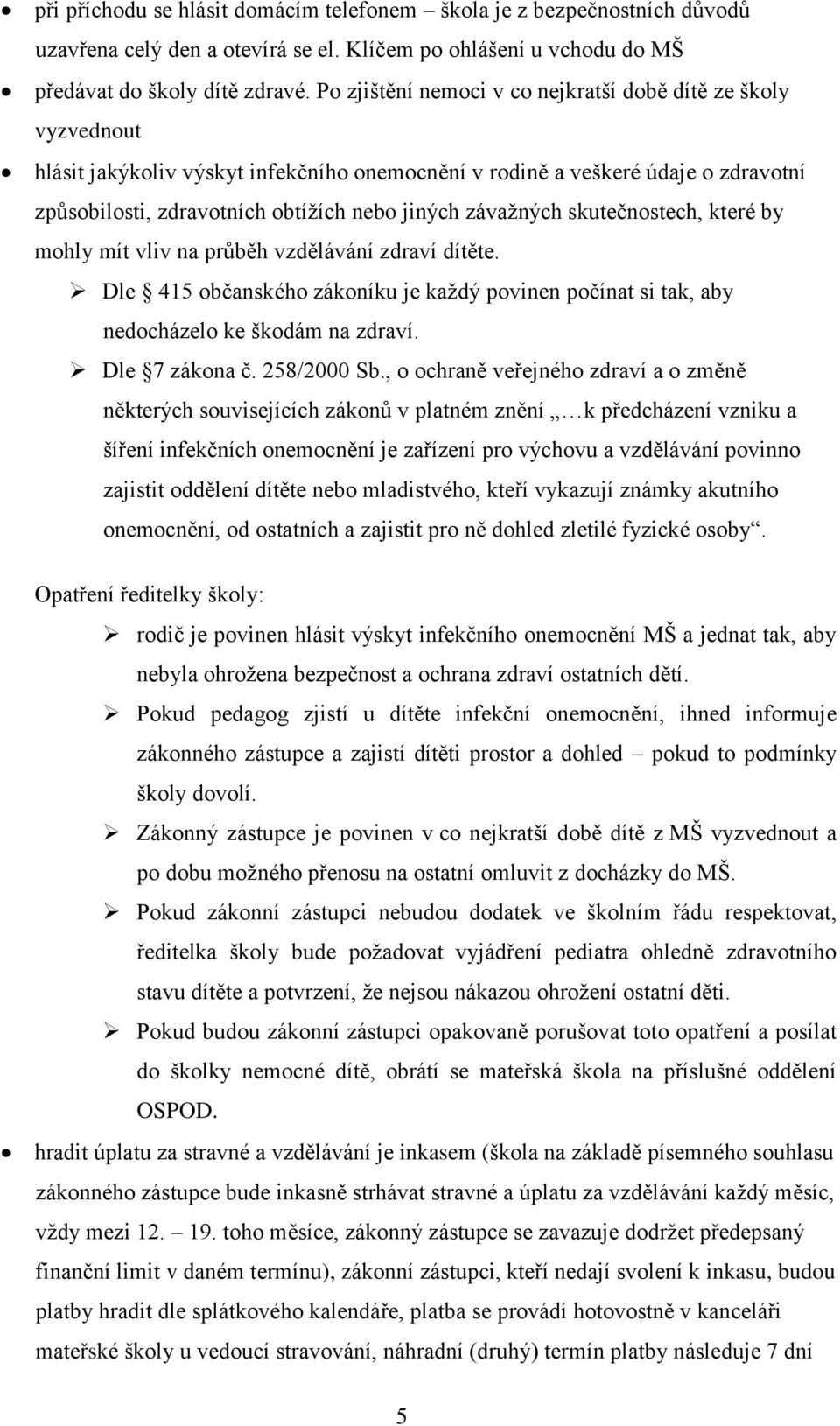 závažných skutečnostech, které by mohly mít vliv na průběh vzdělávání zdraví dítěte. Dle 415 občanského zákoníku je každý povinen počínat si tak, aby nedocházelo ke škodám na zdraví. Dle 7 zákona č.