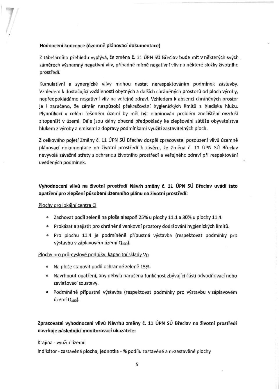 Kumulativní a synergiké vlivy mhu nastat nerespektváním pdmínek zástavby. Vzhledem k dstačujíí vzdálensti bytnýh a dalšíh hráněnýh prstrů d plh výrby, nepředpkládáme negativní vliv na veřejné zdraví.