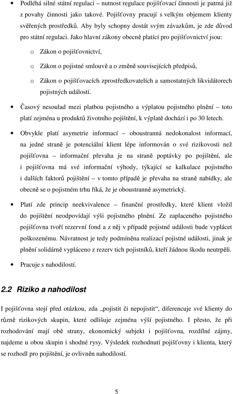 Jako hlavní zákony obecně platící pro pojišťovnictví jsou: o Zákon o pojišťovnictví, o Zákon o pojistné smlouvě a o změně souvisejících předpisů, o Zákon o pojišťovacích zprostředkovatelích a