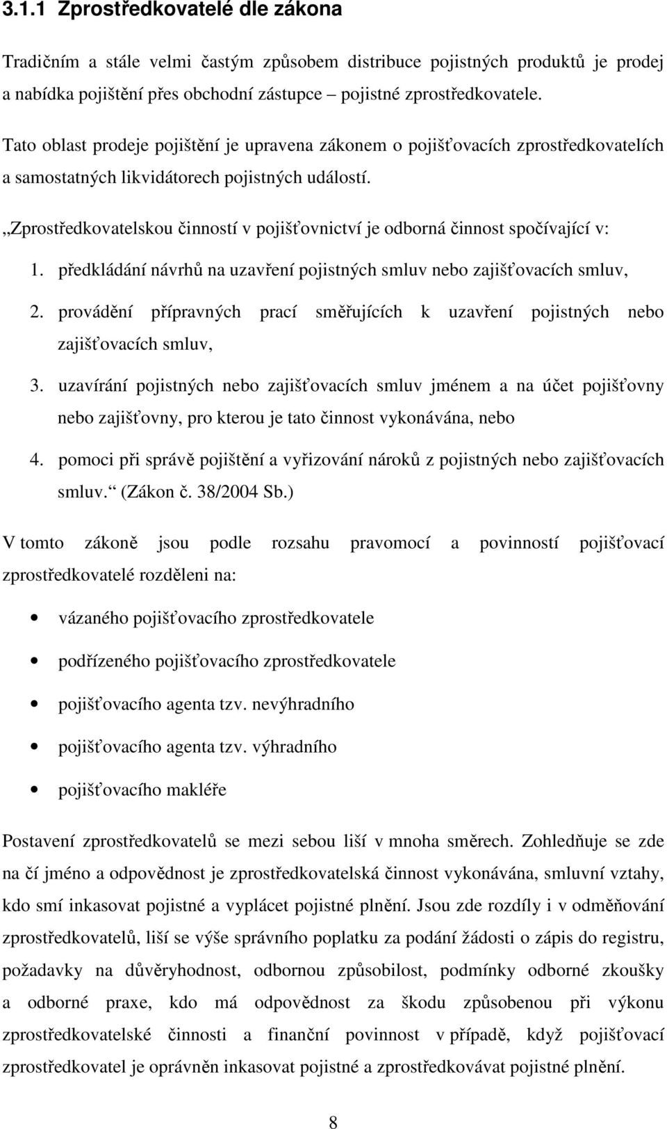 Zprostředkovatelskou činností v pojišťovnictví je odborná činnost spočívající v: 1. předkládání návrhů na uzavření pojistných smluv nebo zajišťovacích smluv, 2.