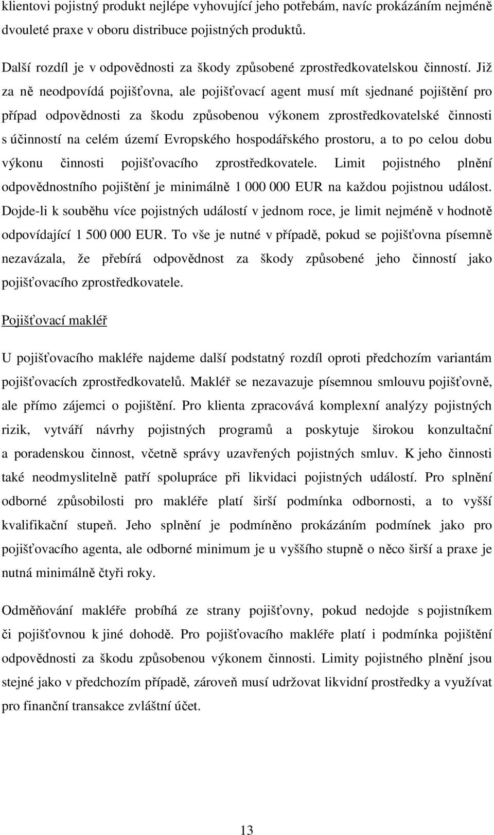 Již za ně neodpovídá pojišťovna, ale pojišťovací agent musí mít sjednané pojištění pro případ odpovědnosti za škodu způsobenou výkonem zprostředkovatelské činnosti s účinností na celém území