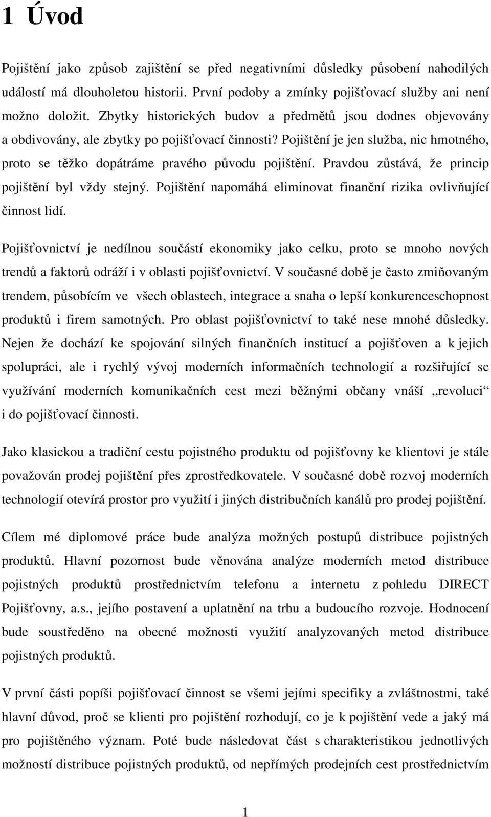 Pravdou zůstává, že princip pojištění byl vždy stejný. Pojištění napomáhá eliminovat finanční rizika ovlivňující činnost lidí.