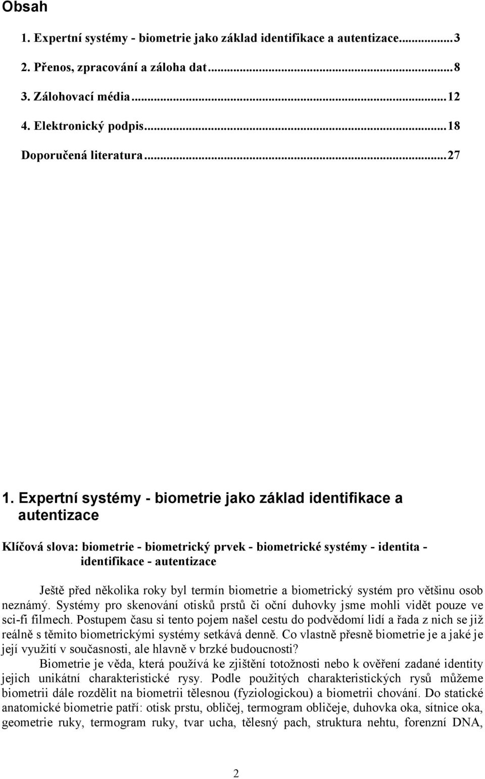 byl termín biometrie a biometrický systém pro většinu osob neznámý. Systémy pro skenování otisků prstů či oční duhovky jsme mohli vidět pouze ve sci-fi filmech.