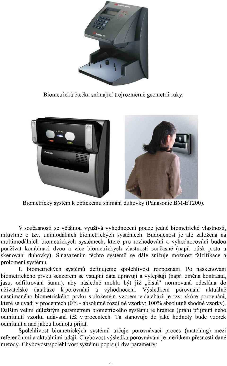 Budoucnost je ale založena na multimodálních biometrických systémech, které pro rozhodování a vyhodnocování budou používat kombinaci dvou a více biometrických vlastností současně (např.