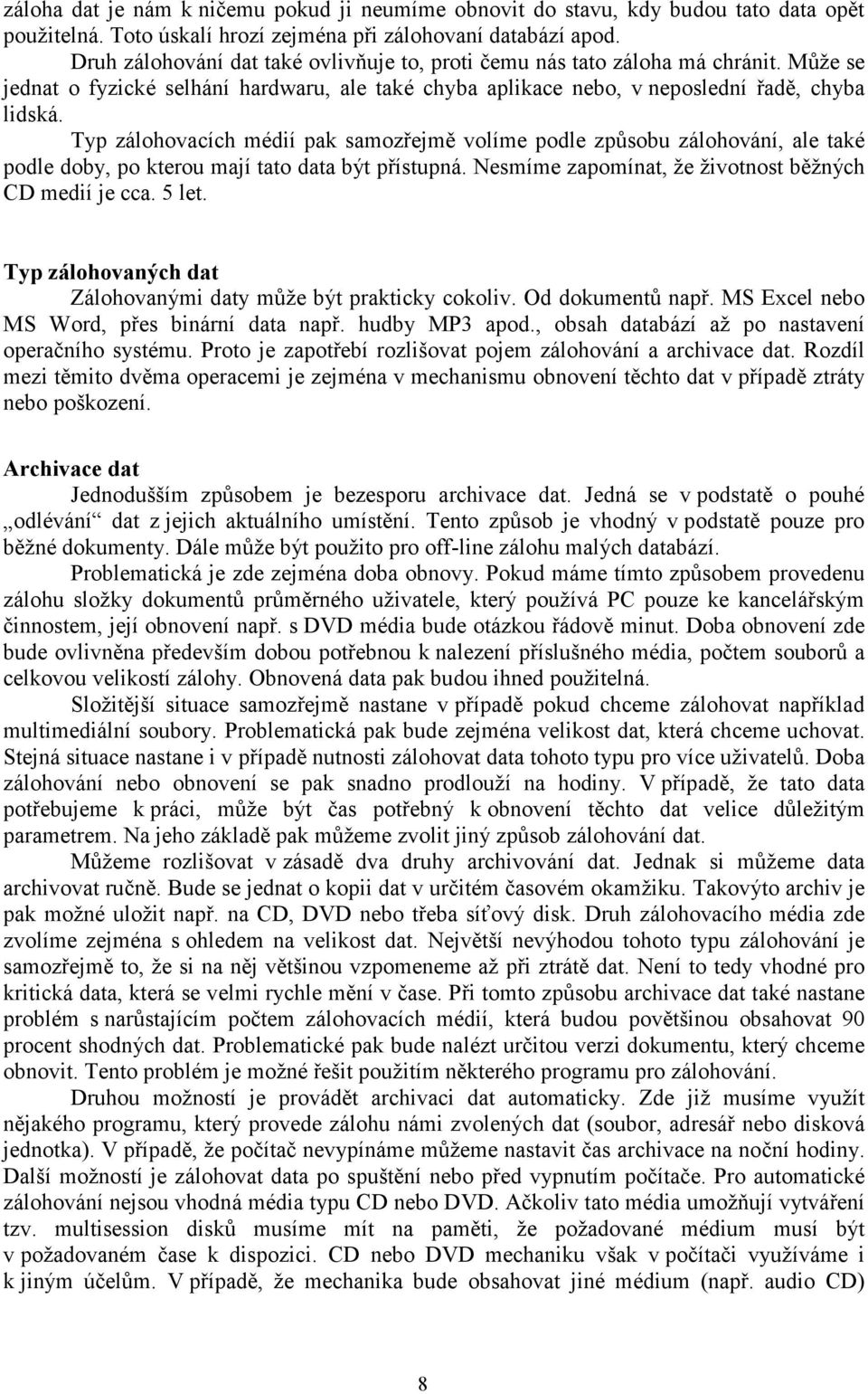 Typ zálohovacích médií pak samozřejmě volíme podle způsobu zálohování, ale také podle doby, po kterou mají tato data být přístupná. Nesmíme zapomínat, že životnost běžných CD medií je cca. 5 let.