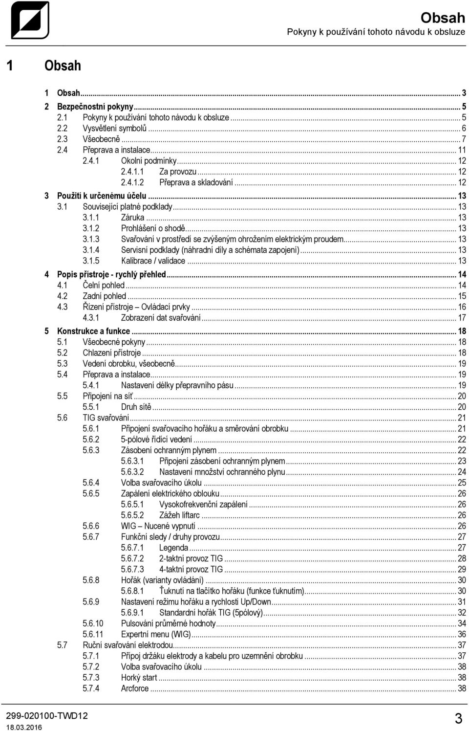 .. 13 3.1.2 Prohlášení o shodě... 13 3.1.3 Svařování v prostředí se zvýšeným ohrožením elektrickým proudem... 13 3.1.4 Servisní podklady (náhradní díly a schémata zapojení)... 13 3.1.5 Kalibrace / validace.