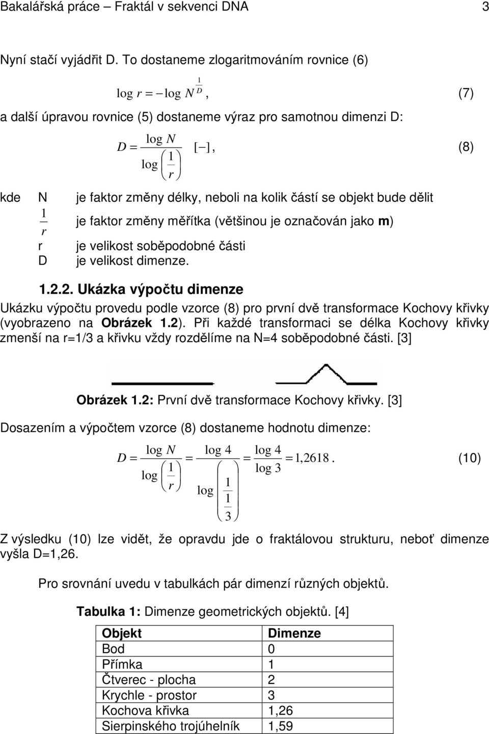 kolik částí se objekt bude dělit 1 r je faktor změny měřítka (většinou je označován jako m) r je velikost soběpodobné části D je velikost dimenze. 1.2.