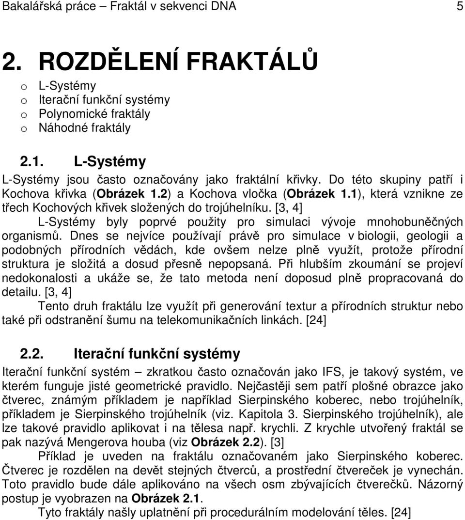 1), která vznikne ze třech Kochových křivek složených do trojúhelníku. [3, 4] L-Systémy byly poprvé použity pro simulaci vývoje mnohobuněčných organismů.