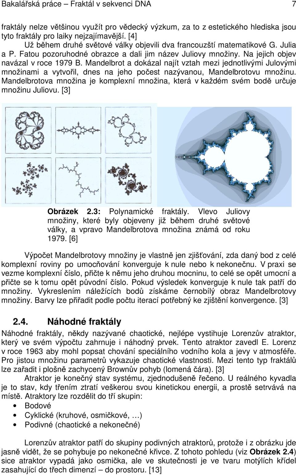 Mandelbrot a dokázal najít vztah mezi jednotlivými Julovými množinami a vytvořil, dnes na jeho počest nazývanou, Mandelbrotovu množinu.