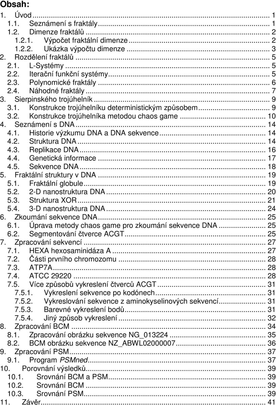 .. 10 4. Seznámení s DNA... 14 4.1. Historie výzkumu DNA a DNA sekvence... 14 4.2. Struktura DNA... 14 4.3. Replikace DNA... 16 4.4. Genetická informace... 17 4.5. Sekvence DNA... 18 5.