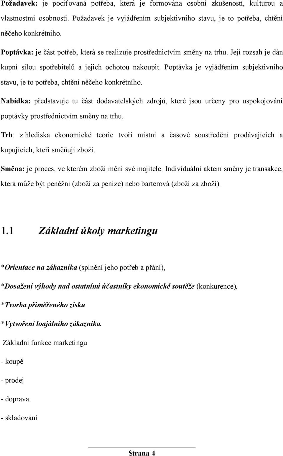 Poptávka je vyjádřením subjektivního stavu, je to potřeba, chtění něčeho konkrétního.