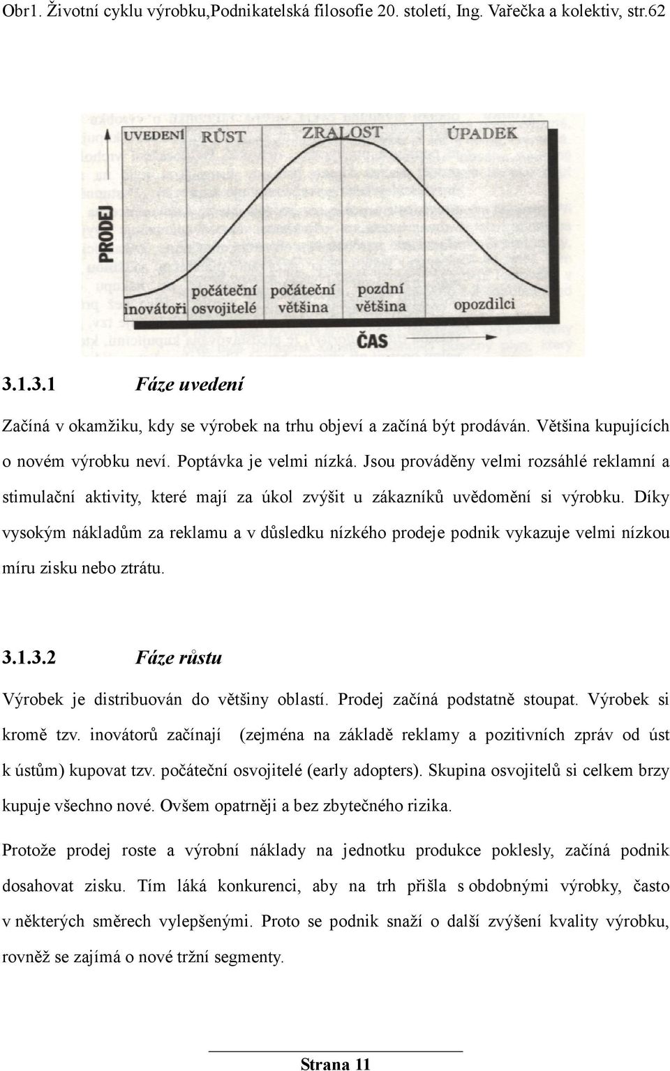 Díky vysokým nákladům za reklamu a v důsledku nízkého prodeje podnik vykazuje velmi nízkou míru zisku nebo ztrátu. 3.1.3.2 Fáze růstu Výrobek je distribuován do většiny oblastí.