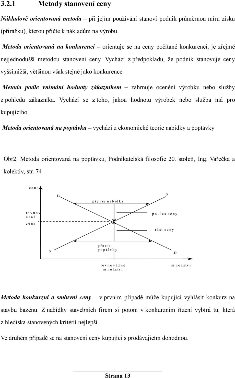 Vychází z předpokladu, že podnik stanovuje ceny vyšší,nižší, většinou však stejné jako konkurence. Metoda podle vnímání hodnoty zákazníkem zahrnuje ocenění výrobku nebo služby z pohledu zákazníka.