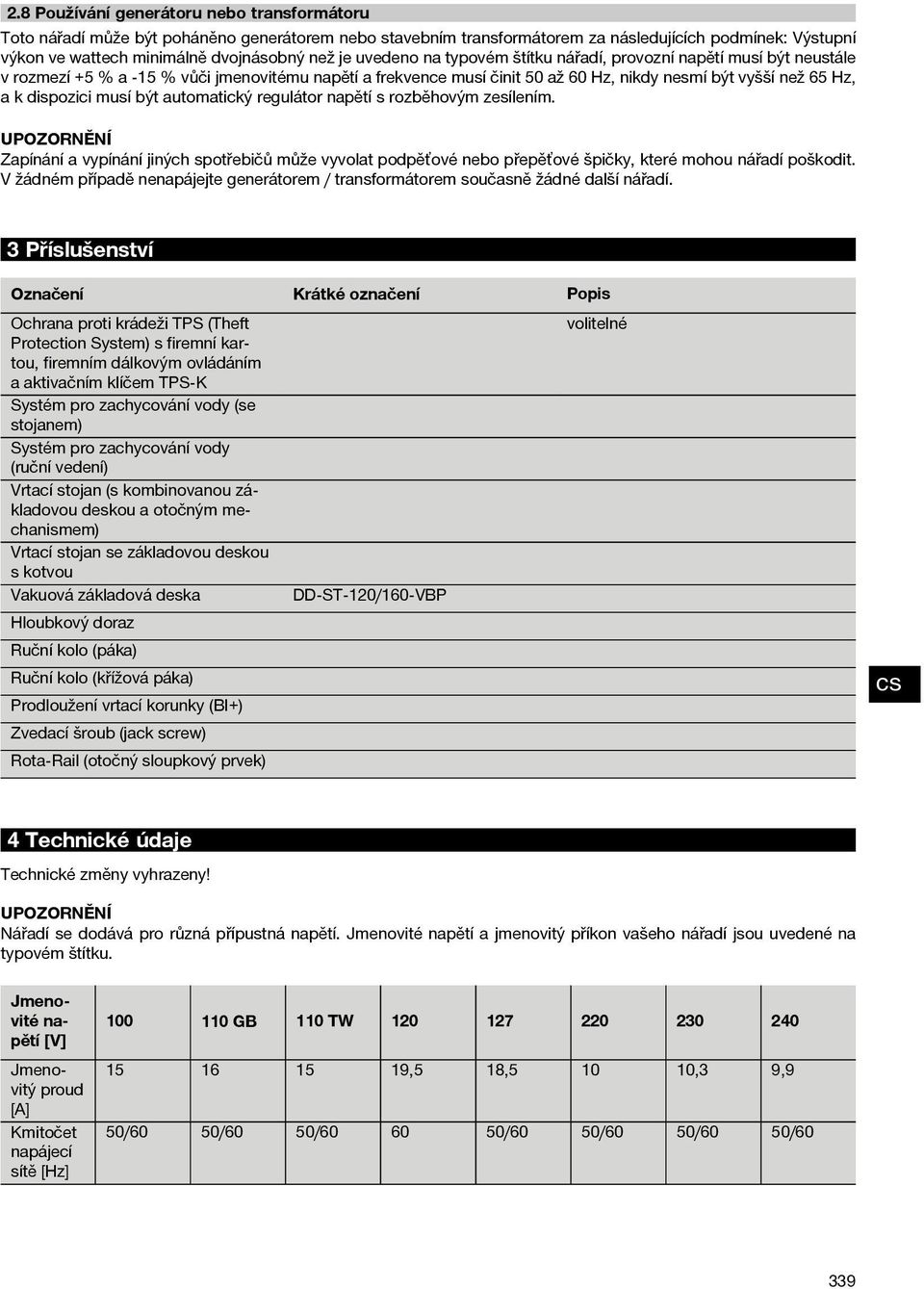 musí být automatický regulátor napětí s rozběhovým zesílením. Zapínání a vypínání jiných spotřebičů může vyvolat podpěťové nebo přepěťové špičky, které mohou nářadí poškodit.