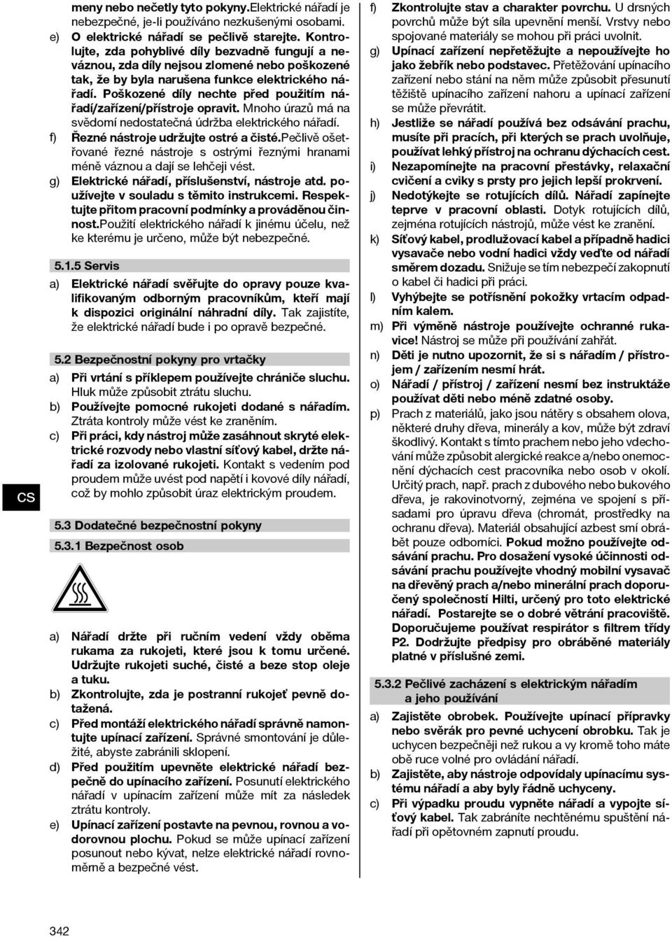 Poškozené díly nechte před použitím nářadí/zařízení/přístroje opravit. Mnoho úrazů má na svědomí nedostatečná údržba elektrického nářadí. f) Řeznénástrojeudržujteostréačisté.