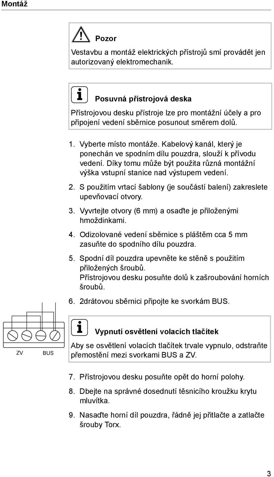 Kabelový kanál, který je ponechán ve spodním dílu pouzdra, slouží k přívodu vedení. Díky tomu může být použita různá montážní výška vstupní stanice nad výstupem vedení. 2.