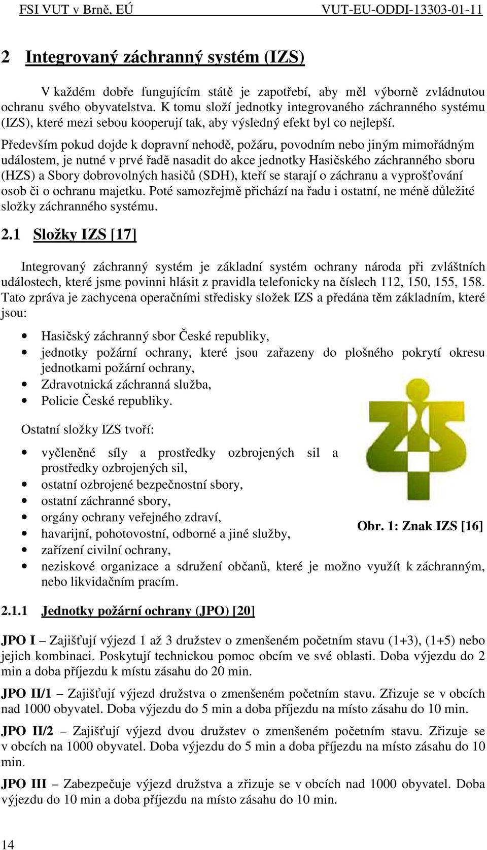 Především pokud dojde k dopravní nehodě, požáru, povodním nebo jiným mimořádným událostem, je nutné v prvé řadě nasadit do akce jednotky Hasičského záchranného sboru (HZS) a Sbory dobrovolných hasičů