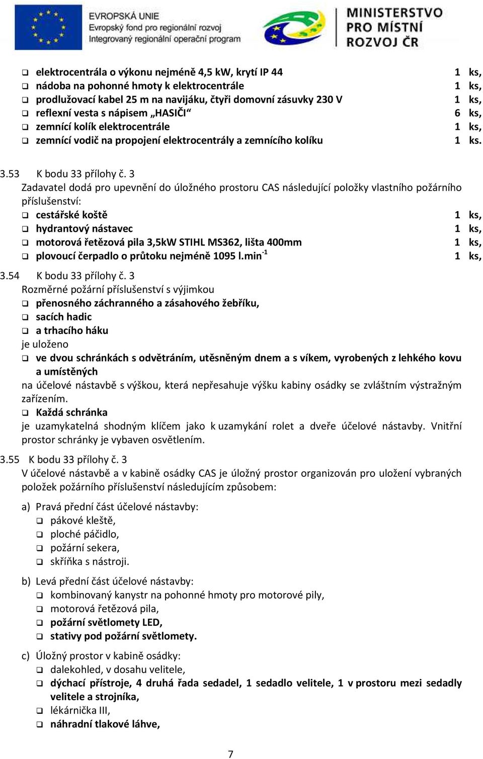 3 Zadavatel dodá pro upevnění do úložného prostoru CAS následující položky vlastního požárního příslušenství: cestářské koště hydrantový nástavec motorová řetězová pila 3,5kW STIHL MS362, lišta 400mm