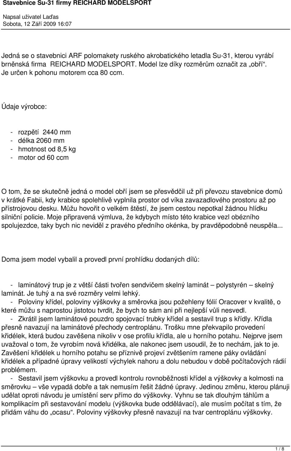 Údaje výrobce: - rozpětí 2440 mm - délka 2060 mm - hmotnost od 8,5 kg - motor od 60 ccm O tom, že se skutečně jedná o model obří jsem se přesvědčil už při převozu stavebnice domů v krátké Fabii, kdy