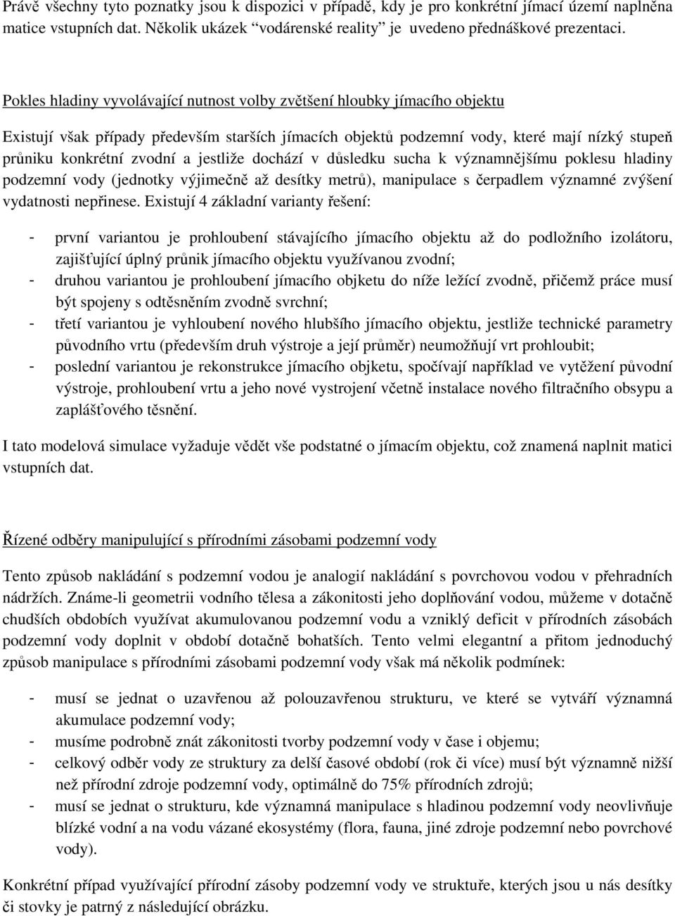 jestliže dochází v důsledku sucha k významnějšímu poklesu hladiny podzemní vody (jednotky výjimečně až desítky metrů), manipulace s čerpadlem významné zvýšení vydatnosti nepřinese.