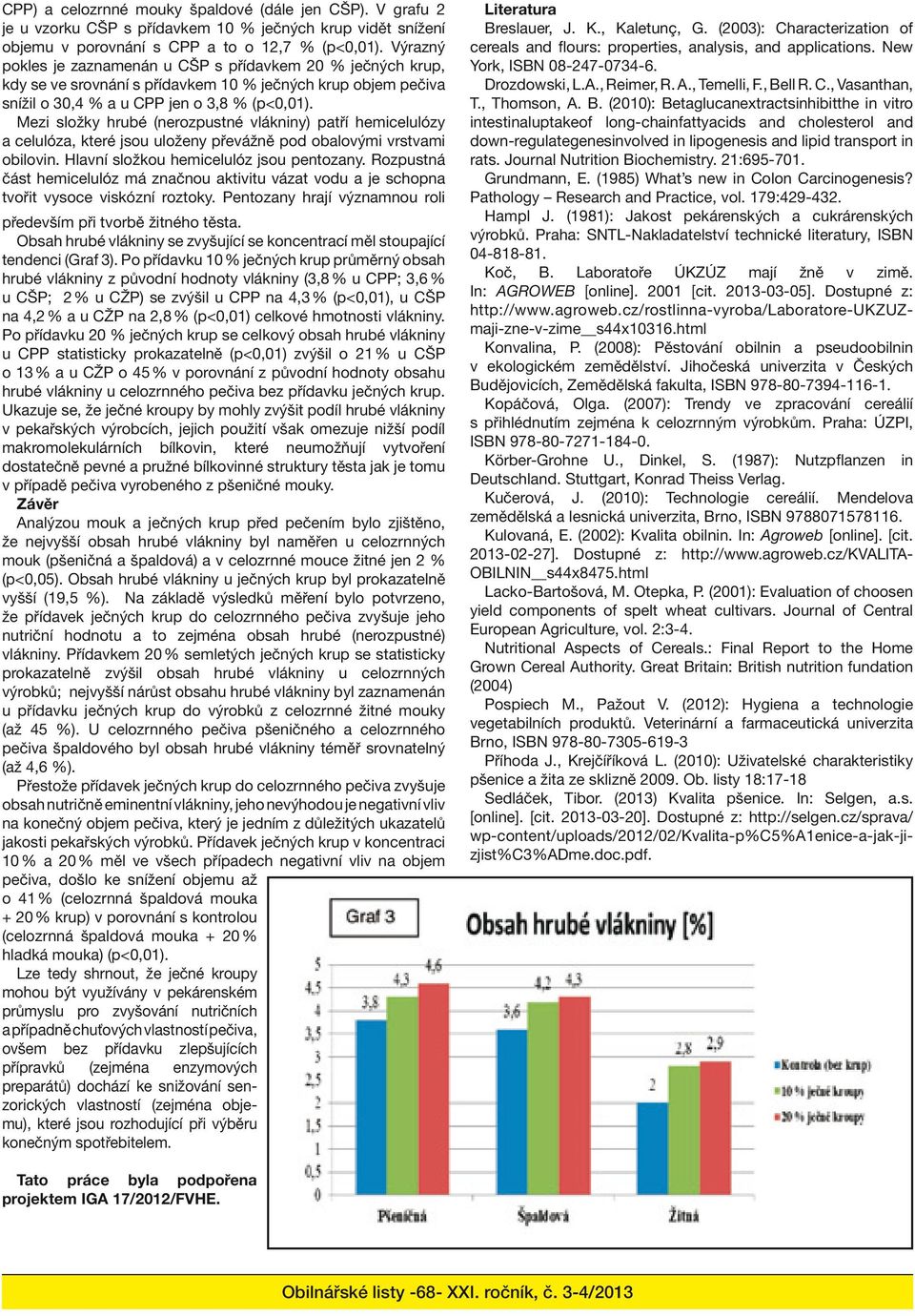 Mezi složky hrubé (nerozpustné vlákniny) patří hemicelulózy a celulóza, které jsou uloženy převážně pod obalovými vrstvami obilovin. Hlavní složkou hemicelulóz jsou pentozany.