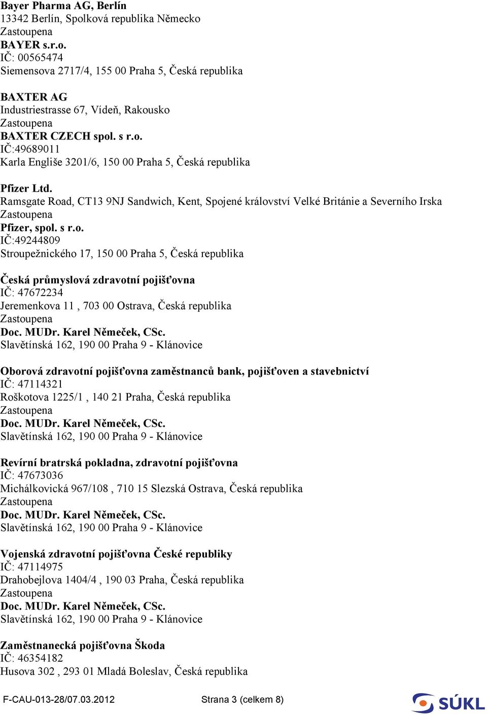 IČ:49689011 Karla Engliše 3201/6, 150 00 Praha 5, Česká republika Pfizer Ltd. Ramsgate Road, CT13 9NJ Sandwich, Kent, Spojené království Velké Británie a Severního Irska Pfizer, spol.