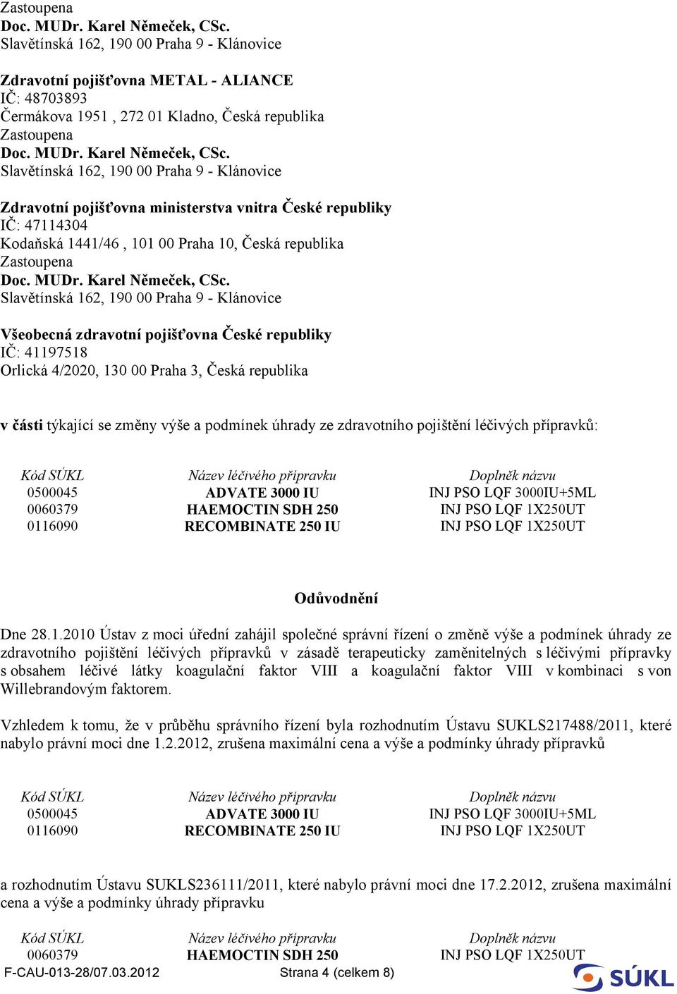 pojištění léčivých přípravků: 0500045 ADVATE 3000 IU INJ PSO LQF 3000IU+5ML 0060379 HAEMOCTIN SDH 250 INJ PSO LQF 1X