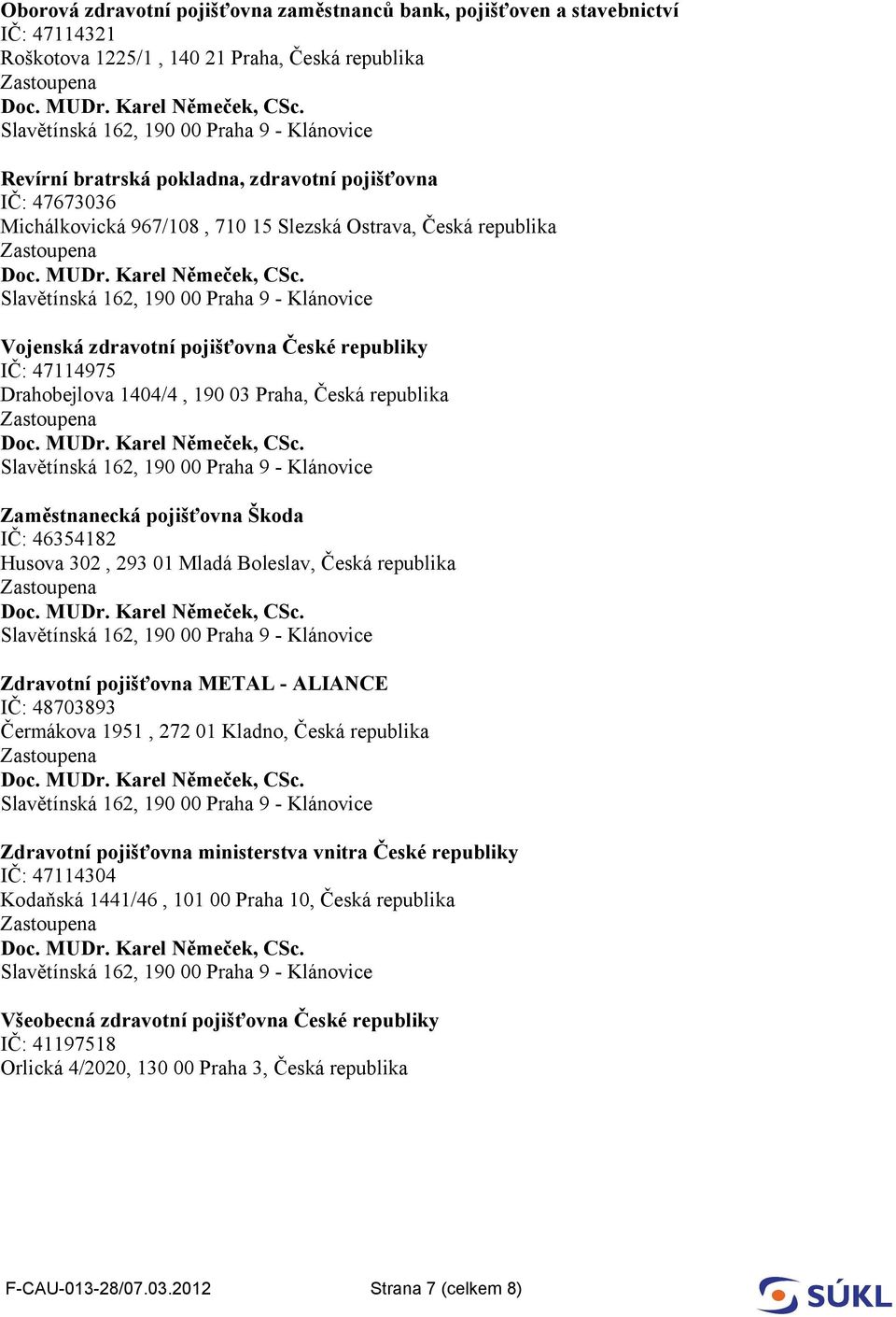 Škoda IČ: 46354182 Husova 302, 293 01 Mladá Boleslav, Česká republika Zdravotní pojišťovna METAL - ALIANCE IČ: 48703893 Čermákova 1951, 272 01 Kladno, Česká republika Zdravotní pojišťovna