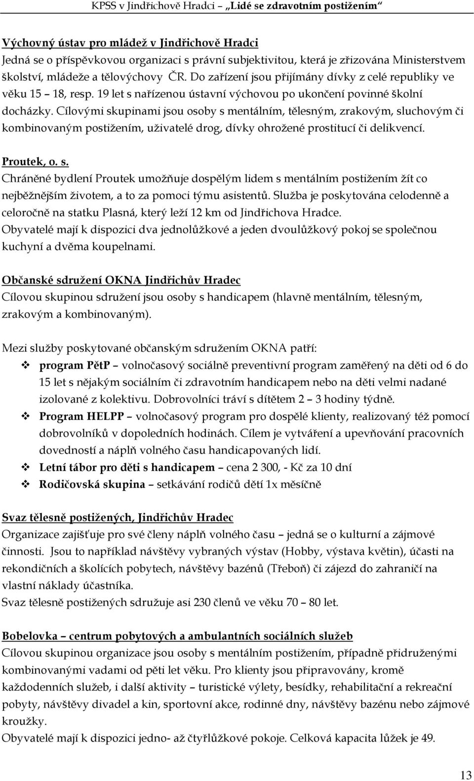 Cílovými skupinami jsou osoby s mentálním, tělesným, zrakovým, sluchovým či kombinovaným postižením, uživatelé drog, dívky ohrožené prostitucí či delikvencí. Proutek, o. s. Chráněné bydlení Proutek umožňuje dospělým lidem s mentálním postižením žít co nejběžnějším životem, a to za pomoci týmu asistentů.