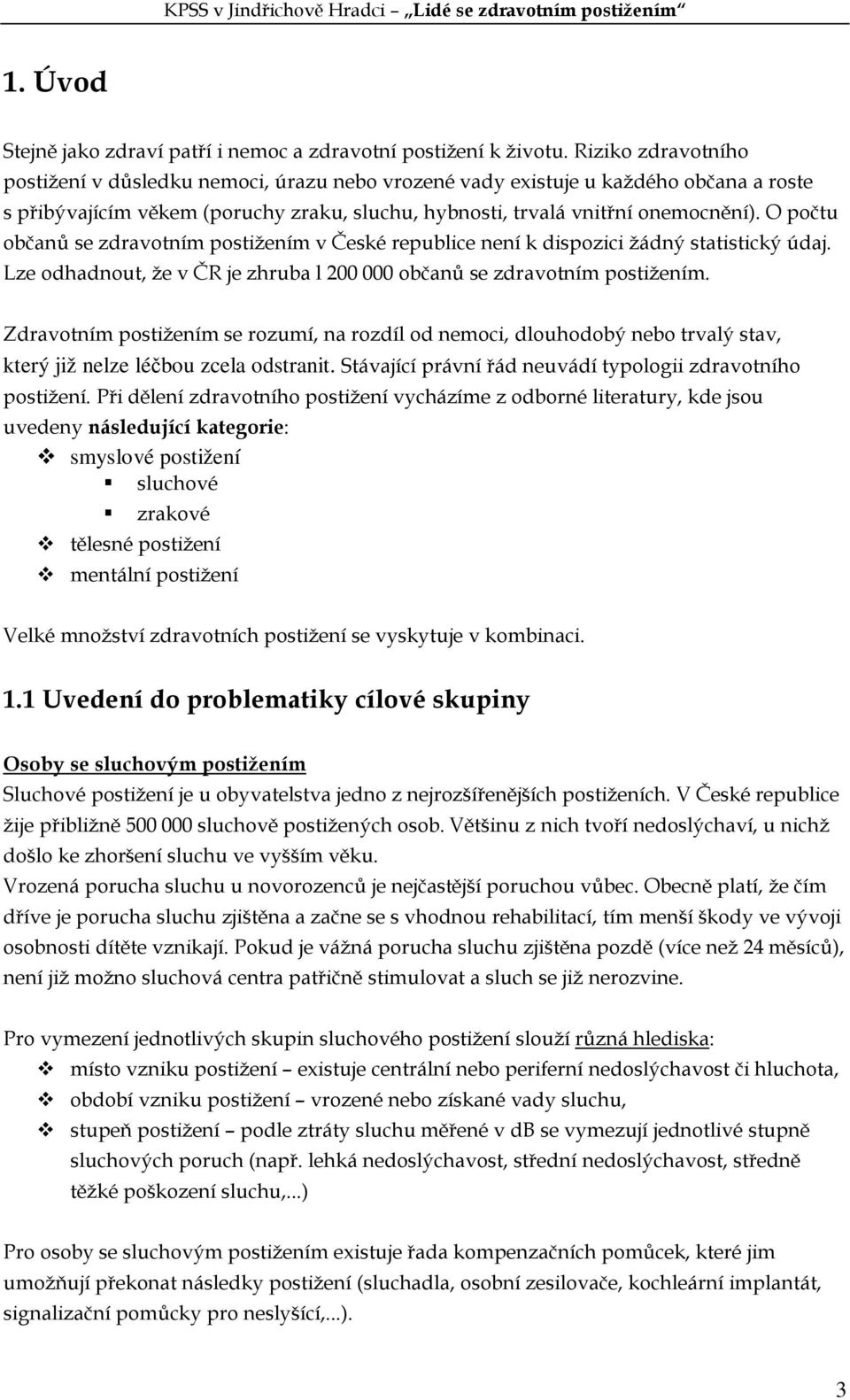 O počtu občanů se zdravotním postižením v České republice není k dispozici žádný statistický údaj. Lze odhadnout, že v ČR je zhruba l 200 000 občanů se zdravotním postižením.