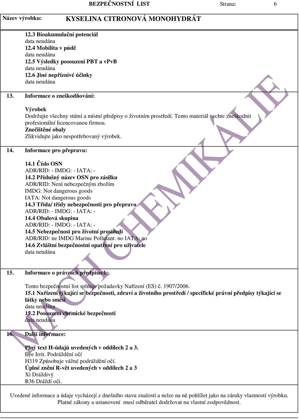 Znečištěné obaly Zlikvidujte jako nespotřebovaný výrobek. 14. Informace pro přepravu: 14.1 Číslo OSN ADR/RID: - IMDG: - IATA: - 14.