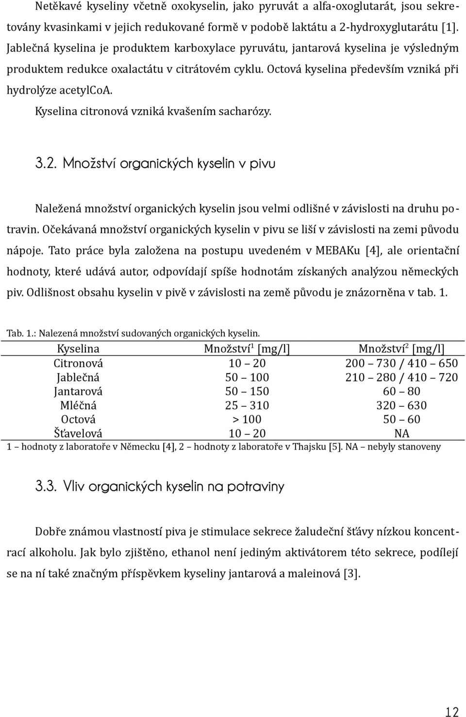 Kyselina citronová vzniká kvašením sacharózy. 3.2. Množství organických kyselin v pivu Naležená množství organických kyselin jsou velmi odlišné v závislosti na druhu potravin.