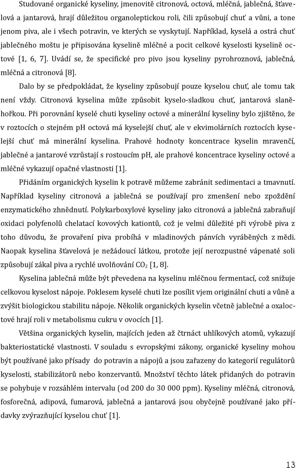 Uvádí se, že specifické pro pivo jsou kyseliny pyrohroznová, jablečná, mléčná a citronová [8]. Dalo by se předpokládat, že kyseliny způsobují pouze kyselou chuť, ale tomu tak není vždy.