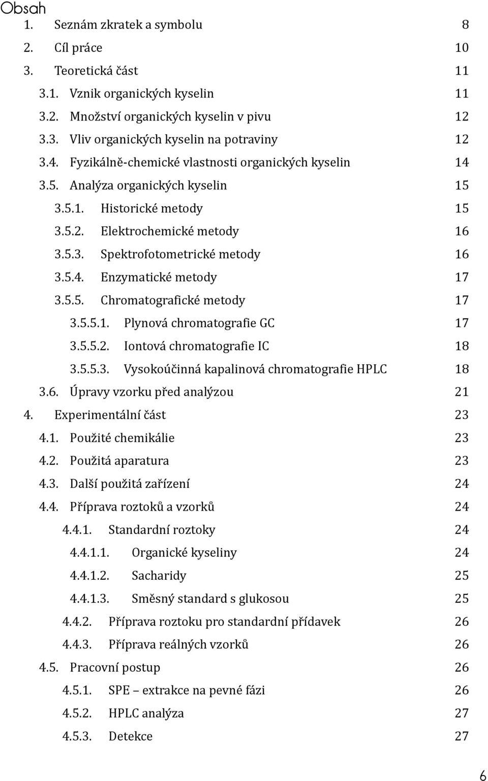 5.5. Chromatografické metody 3.5.5.1. Plynová chromatografie GC 3.5.5.2. Iontová chromatografie IC 3.5.5.3. Vysokoúčinná kapalinová chromatografie HPLC 3.6. Úpravy vzorku před analýzou 4.