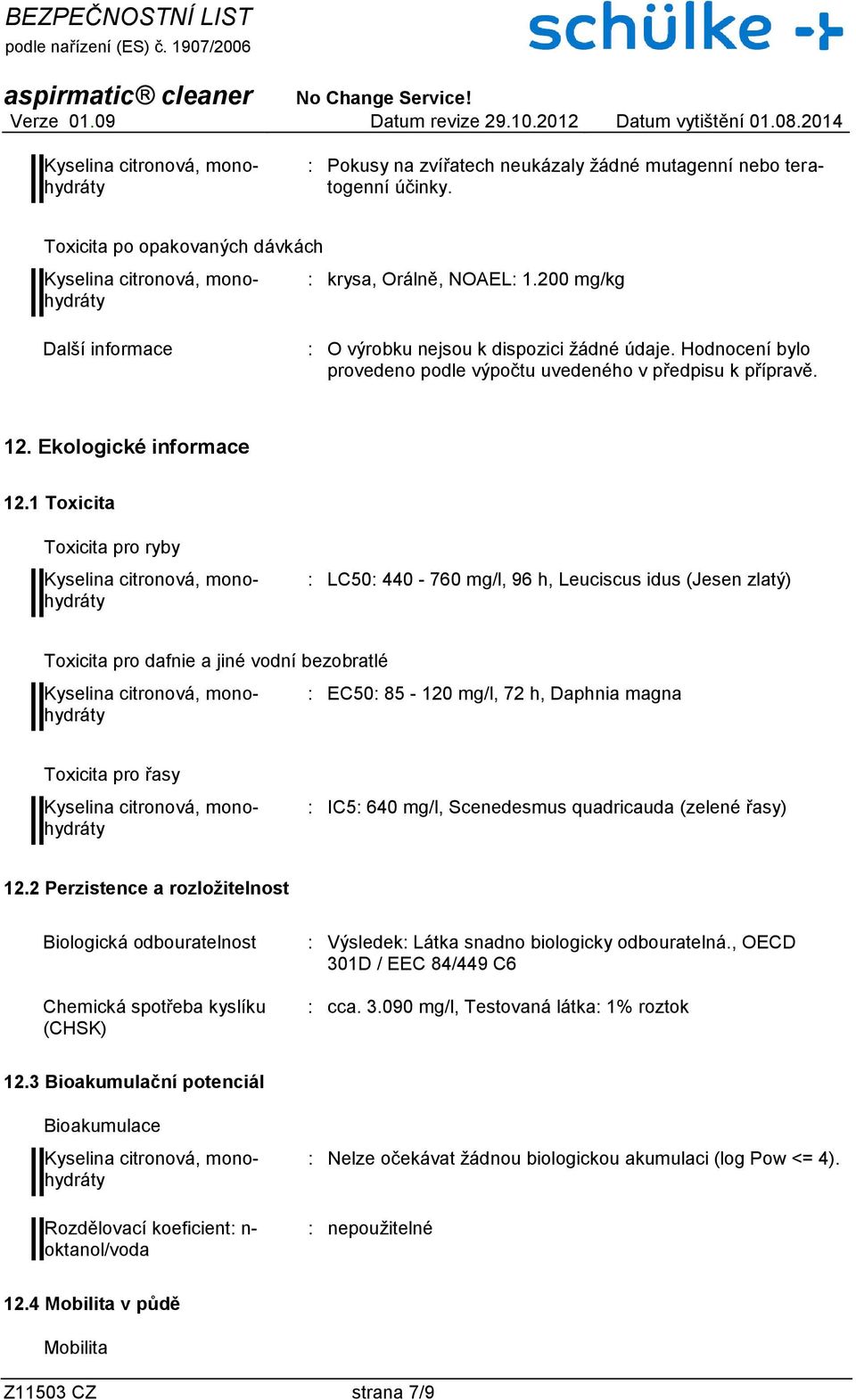 1 Toxicita Toxicita pro ryby : LC50: 440-760 mg/l, 96 h, Leuciscus idus (Jesen zlatý) Toxicita pro dafnie a jiné vodní bezobratlé : EC50: 85-120 mg/l, 72 h, Daphnia magna Toxicita pro řasy : IC5: 640