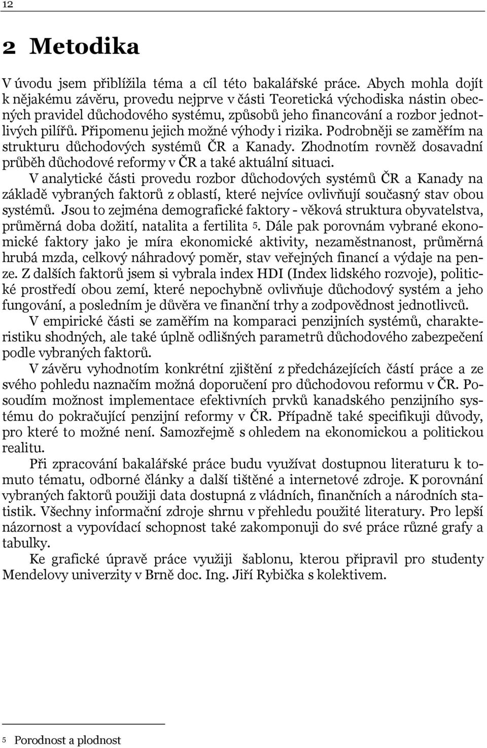 Připomenu jejich možné výhody i rizika. Podrobněji se zaměřím na strukturu důchodových systémů ČR a Kanady. Zhodnotím rovněž dosavadní průběh důchodové reformy v ČR a také aktuální situaci.