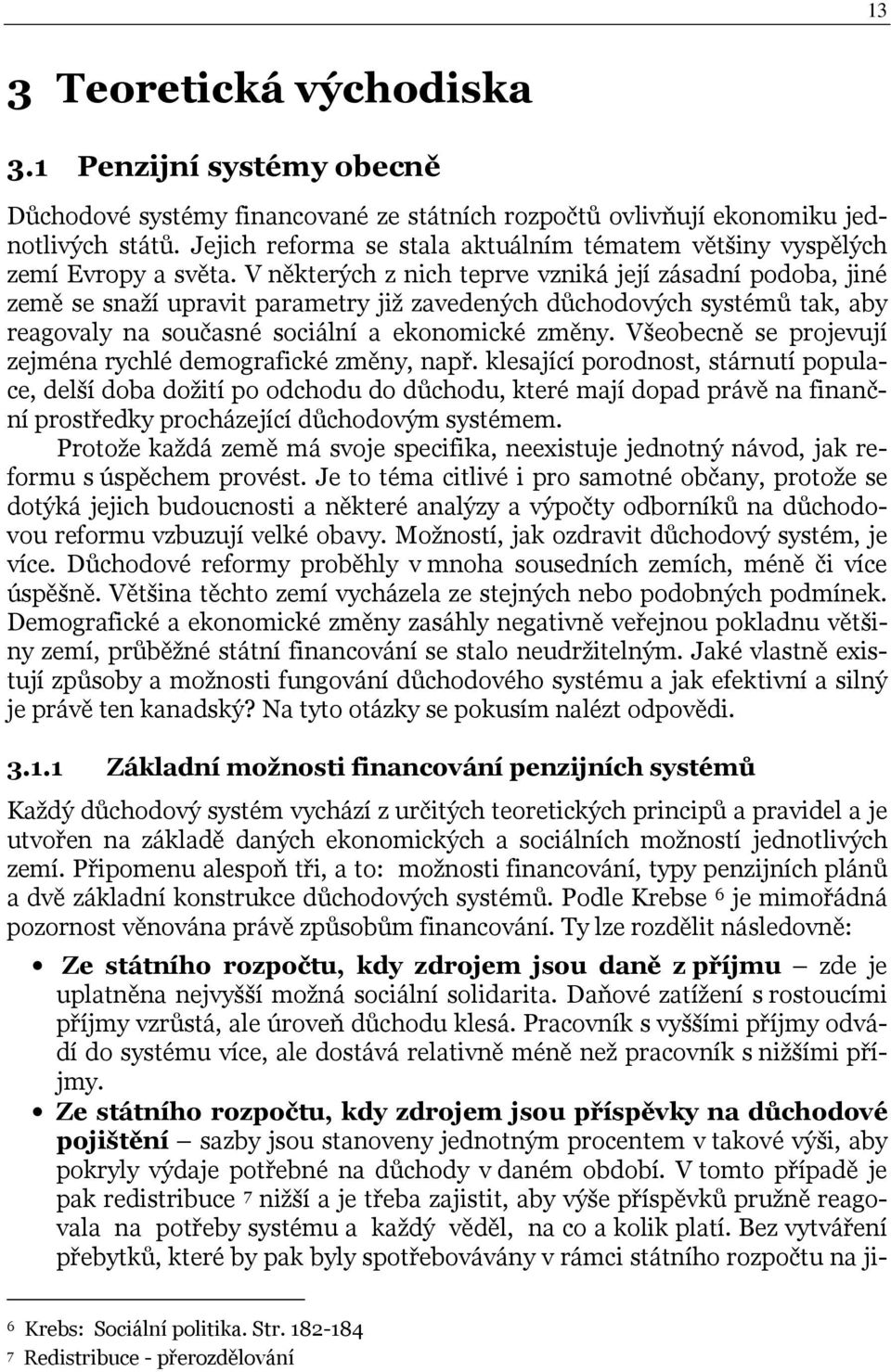 V některých z nich teprve vzniká její zásadní podoba, jiné země se snaží upravit parametry již zavedených důchodových systémů tak, aby reagovaly na současné sociální a ekonomické změny.