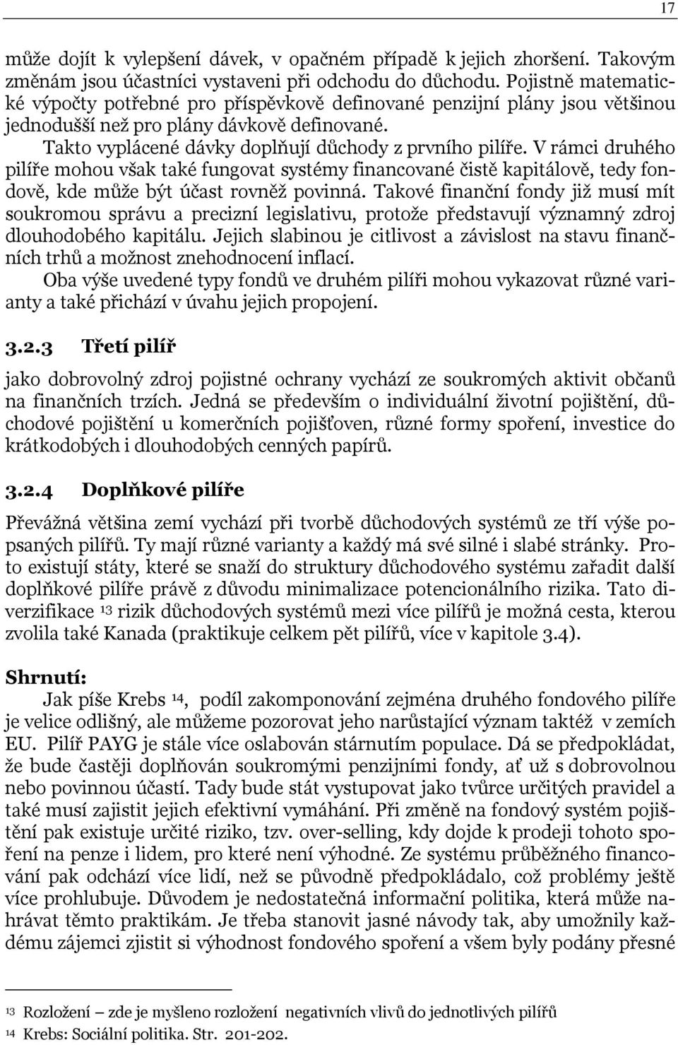 V rámci druhého pilíře mohou však také fungovat systémy financované čistě kapitálově, tedy fondově, kde může být účast rovněž povinná.