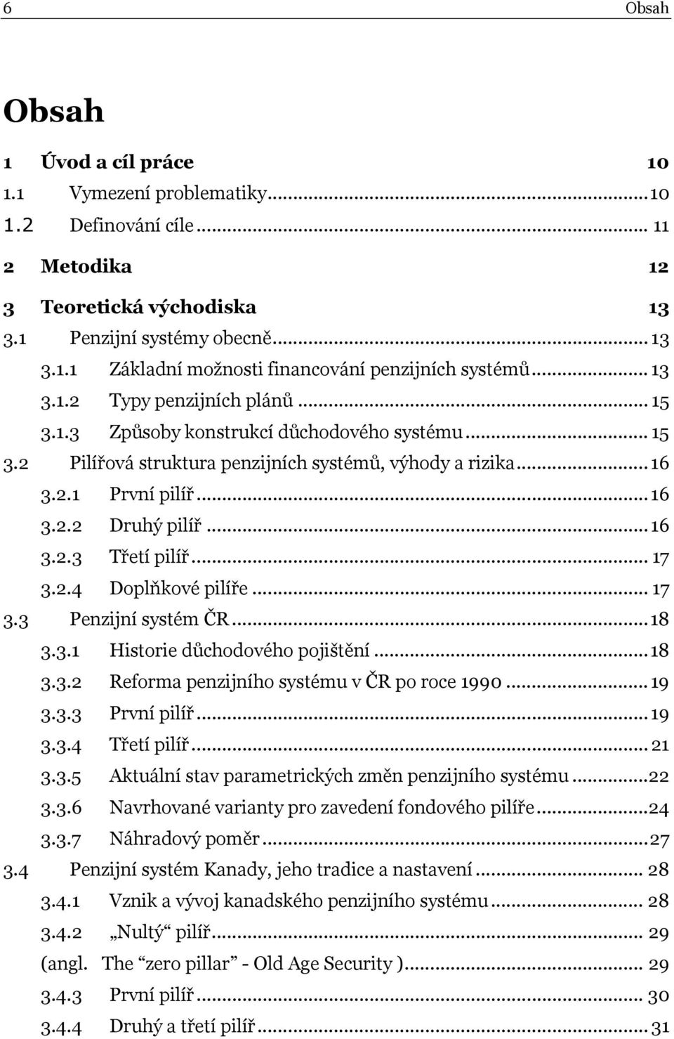 .. 16 3.2.3 Třetí pilíř... 17 3.2.4 Doplňkové pilíře... 17 3.3 Penzijní systém ČR...18 3.3.1 Historie důchodového pojištění...18 3.3.2 Reforma penzijního systému v ČR po roce 1990... 19 3.3.3 První pilíř.