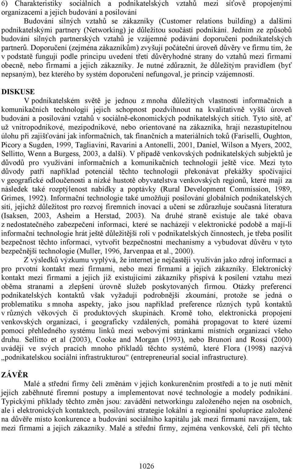 Doporučení (zejména zákazníkům) zvyšují počáteční úroveň důvěry ve firmu tím, že v podstatě fungují podle principu uvedení třetí důvěryhodné strany do vztahů mezi firmami obecně, nebo firmami a