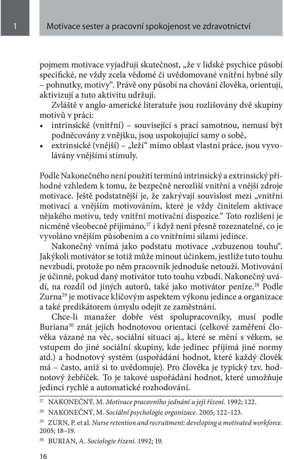 Zvláště v anglo-americké literatuře jsou rozlišovány dvě skupiny motivů v práci: intrinsické (vnitřní) související s prací samotnou, nemusí být podněcovány z vnějšku, jsou uspokojující samy o sobě,