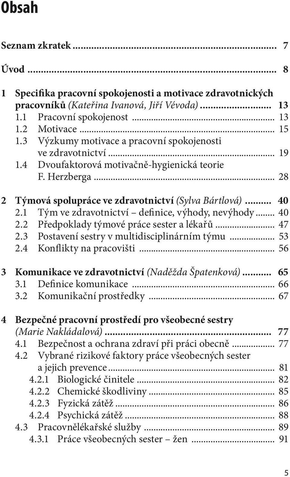 1 Tým ve zdravotnictví definice, výhody, nevýhody... 40 2.2 Předpoklady týmové práce sester a lékařů... 47 2.3 Postavení sestry v multidisciplinárním týmu... 53 2.4 Konflikty na pracovišti.